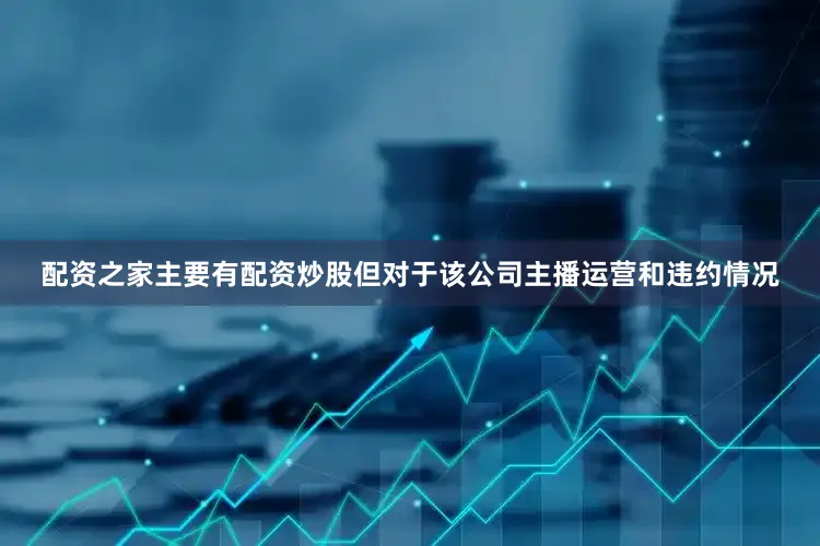 配资之家主要有配资炒股但对于该公司主播运营和违约情况