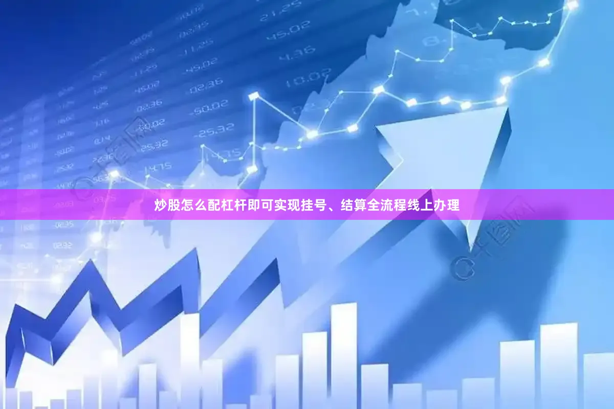 炒股怎么配杠杆即可实现挂号、结算全流程线上办理