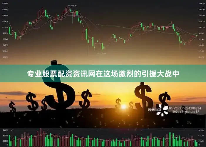 专业股票配资资讯网在这场激烈的引援大战中