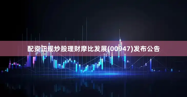配资正规炒股理财摩比发展(00947)发布公告