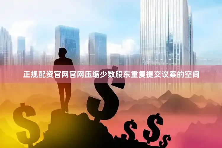 正规配资官网官网压缩少数股东重复提交议案的空间