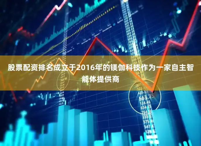 股票配资排名成立于2016年的镁伽科技作为一家自主智能体提供商