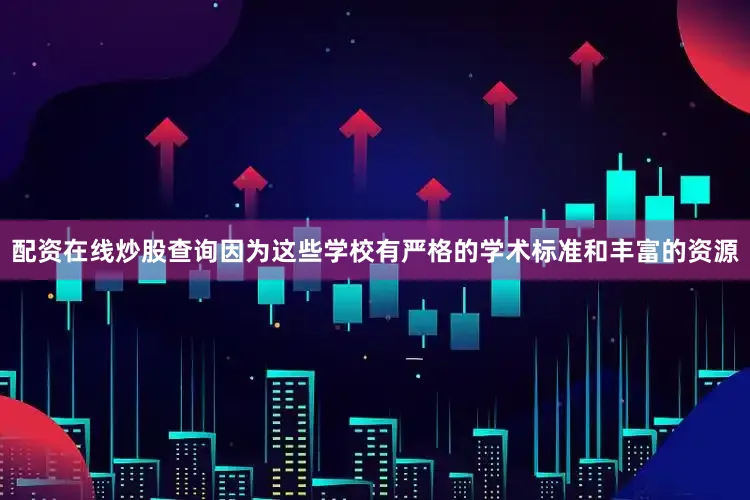 配资在线炒股查询因为这些学校有严格的学术标准和丰富的资源