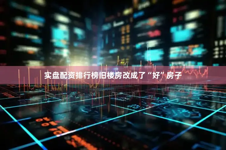 实盘配资排行榜旧楼房改成了“好”房子