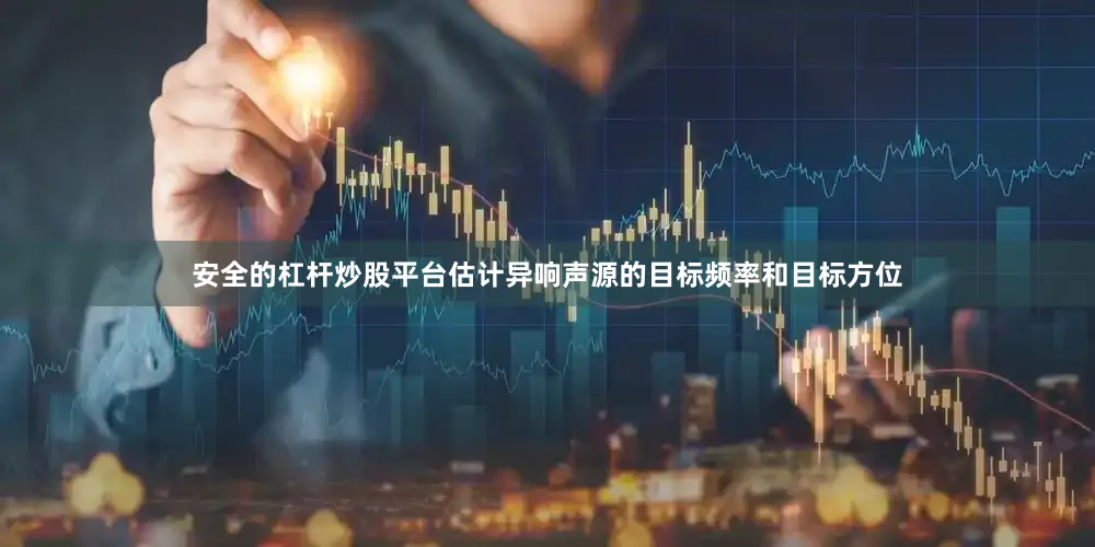 安全的杠杆炒股平台估计异响声源的目标频率和目标方位
