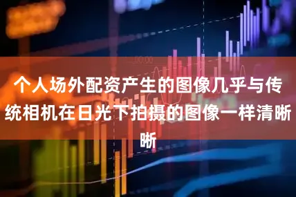 个人场外配资产生的图像几乎与传统相机在日光下拍摄的图像一样清晰