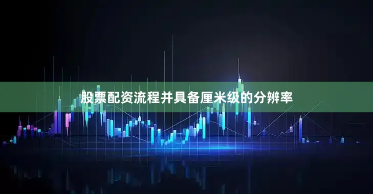 股票配资流程并具备厘米级的分辨率
