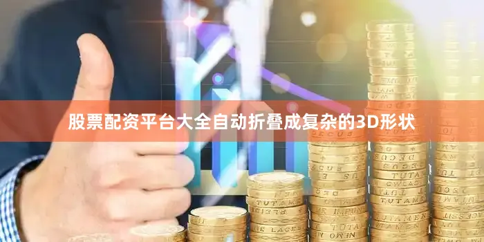 股票配资平台大全自动折叠成复杂的3D形状