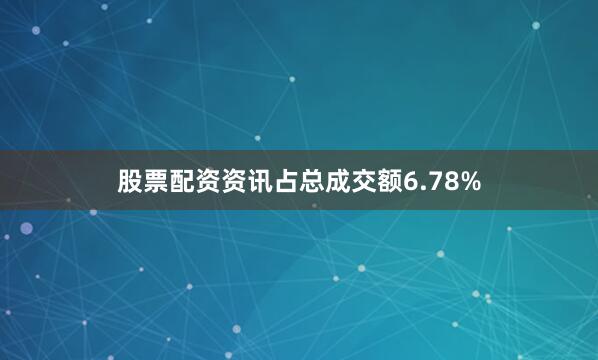 股票配资资讯占总成交额6.78%