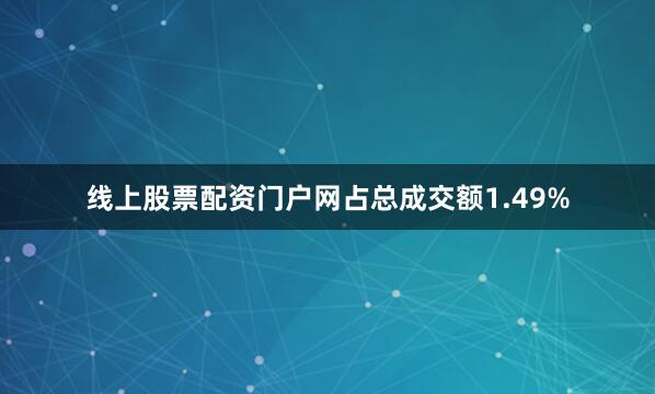 线上股票配资门户网占总成交额1.49%
