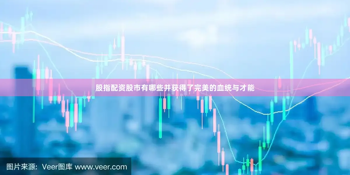 股指配资股市有哪些并获得了完美的血统与才能