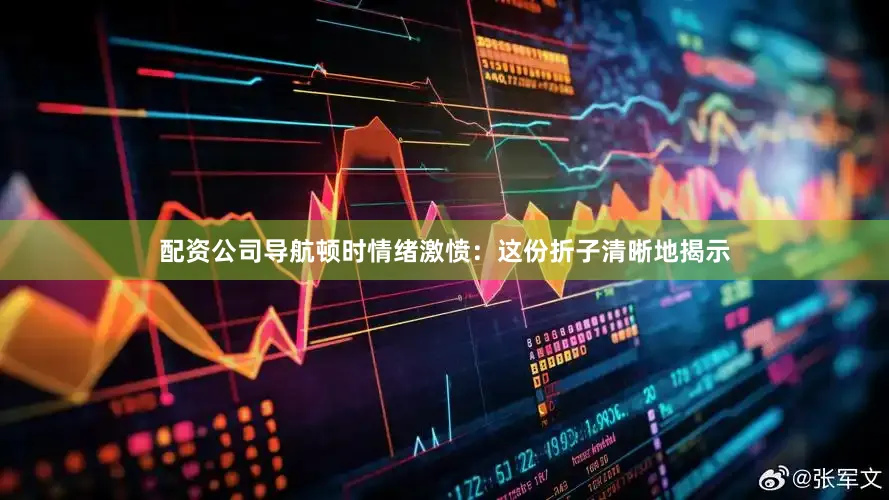 配资公司导航顿时情绪激愤：这份折子清晰地揭示