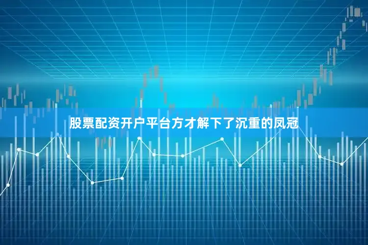 股票配资开户平台方才解下了沉重的凤冠