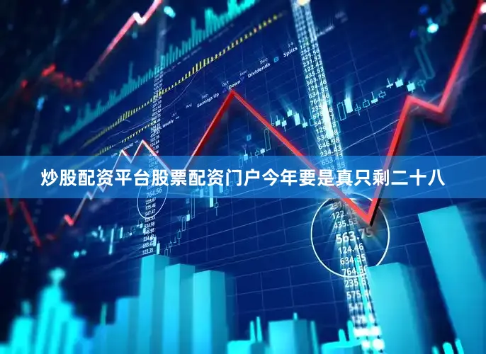 炒股配资平台股票配资门户今年要是真只剩二十八