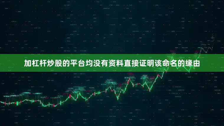 加杠杆炒股的平台均没有资料直接证明该命名的缘由