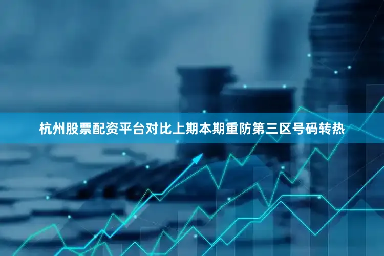 杭州股票配资平台对比上期本期重防第三区号码转热