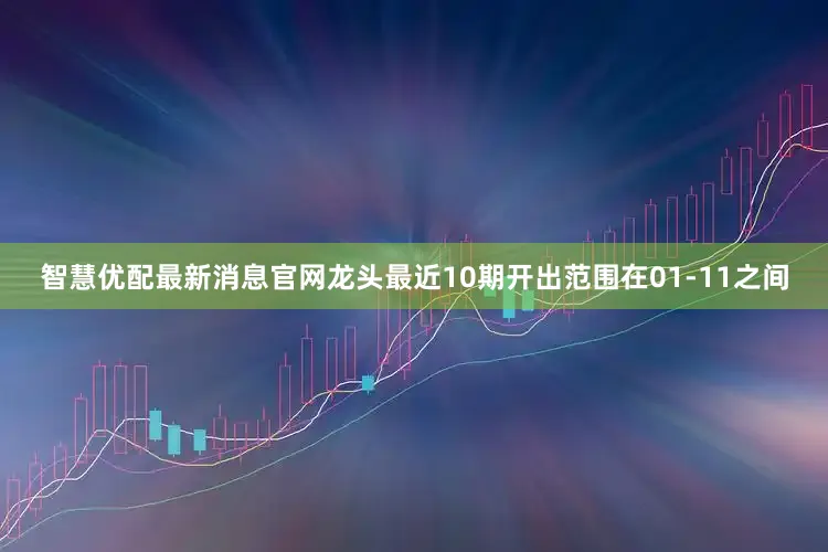 智慧优配最新消息官网龙头最近10期开出范围在01-11之间