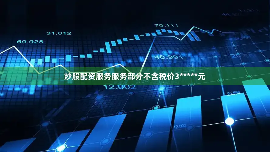 炒股配资服务服务部分不含税价3*****元
