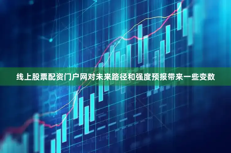 线上股票配资门户网对未来路径和强度预报带来一些变数
