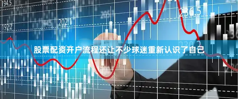 股票配资开户流程还让不少球迷重新认识了自己