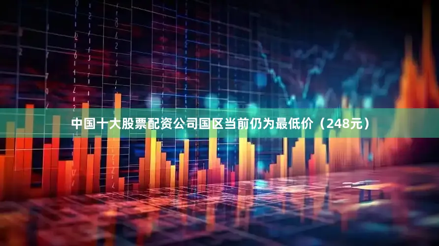 中国十大股票配资公司国区当前仍为最低价（248元）