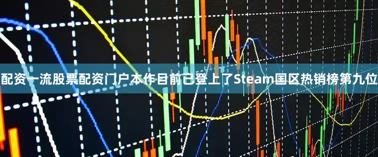 配资一流股票配资门户本作目前已登上了Steam国区热销榜第九位