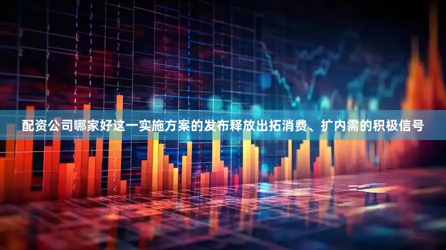 配资公司哪家好这一实施方案的发布释放出拓消费、扩内需的积极信号
