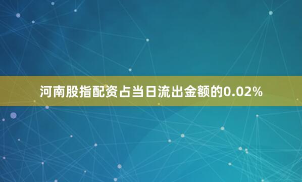 河南股指配资占当日流出金额的0.02%