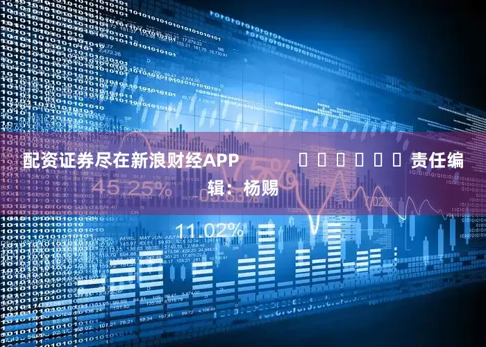 配资证券尽在新浪财经APP            						责任编辑：杨赐
