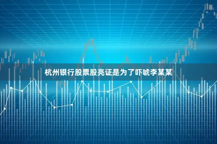 杭州银行股票股亮证是为了吓唬李某某