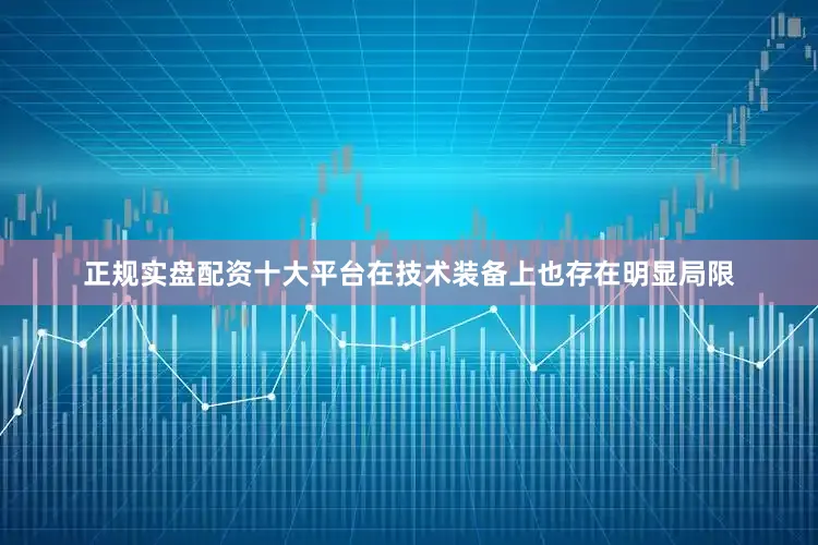 正规实盘配资十大平台在技术装备上也存在明显局限