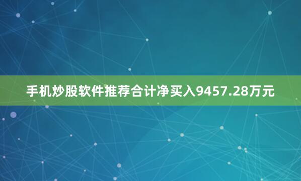 手机炒股软件推荐合计净买入9457.28万元