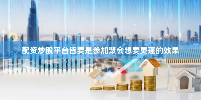 配资炒股平台皆要是参加聚会想要更蓬的效果