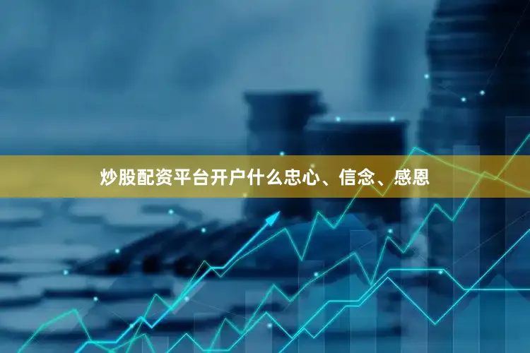 炒股配资平台开户什么忠心、信念、感恩