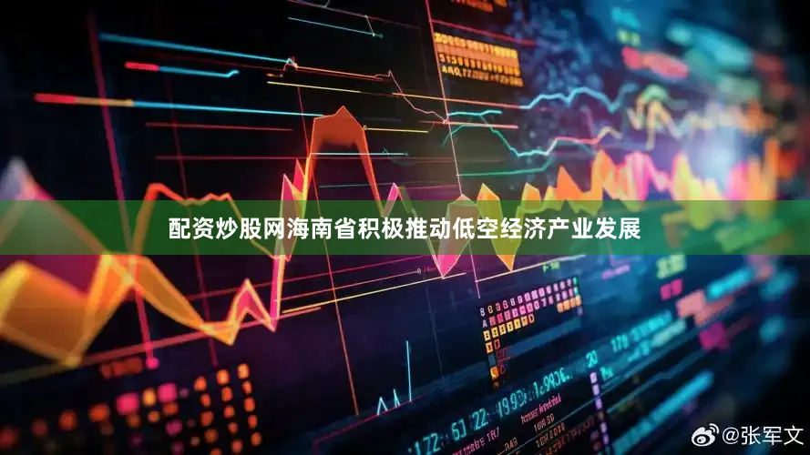 配资炒股网海南省积极推动低空经济产业发展