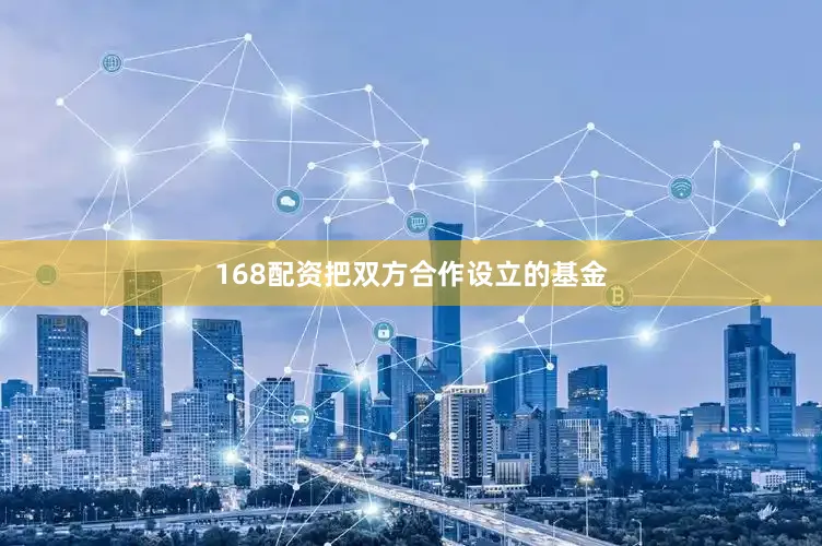 168配资把双方合作设立的基金