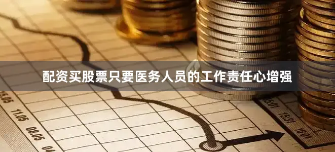 配资买股票只要医务人员的工作责任心增强