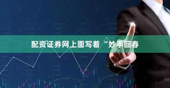 配资证券网上面写着 “妙手回春