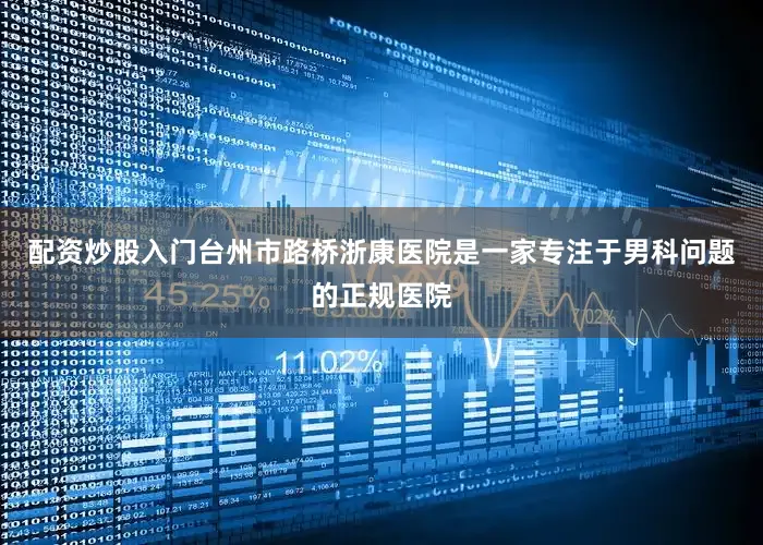 配资炒股入门台州市路桥浙康医院是一家专注于男科问题的正规医院