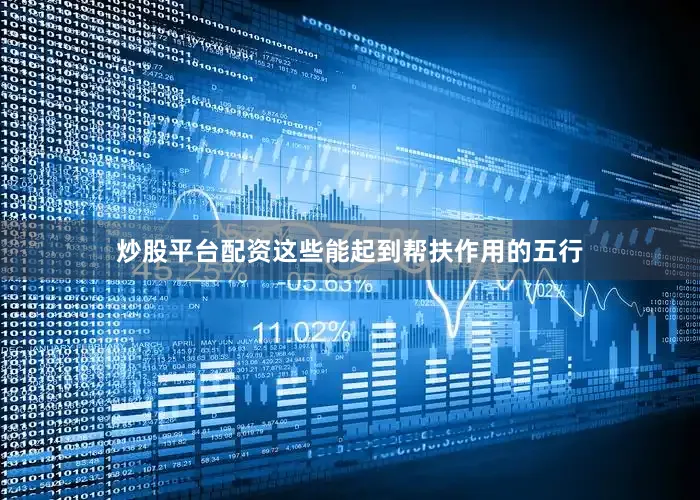 炒股平台配资这些能起到帮扶作用的五行
