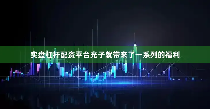 实盘杠杆配资平台光子就带来了一系列的福利