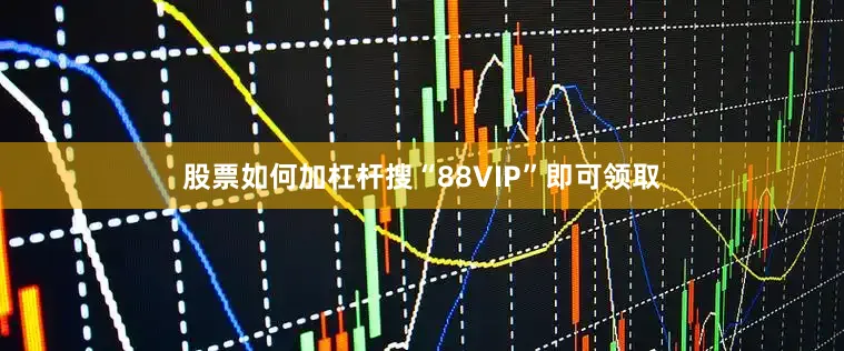 股票如何加杠杆搜“88VIP”即可领取