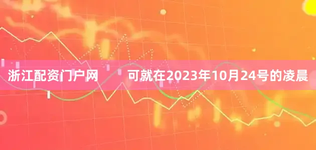 浙江配资门户网        可就在2023年10月24号的凌晨