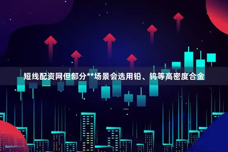 短线配资网但部分**场景会选用铅、钨等高密度合金